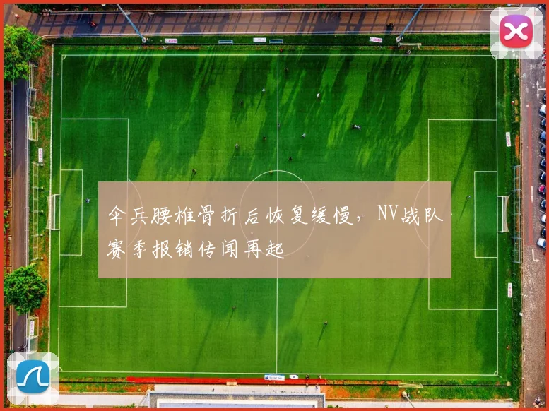 伞兵腰椎骨折后恢复缓慢,NV战队赛季报销传闻再起