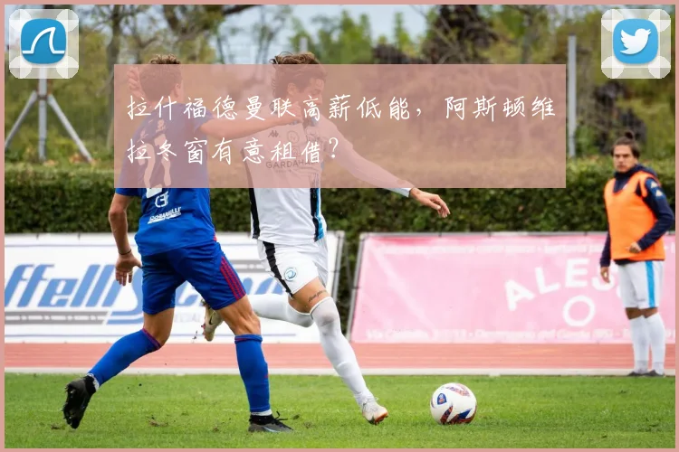 拉什福德曼联高薪低能,阿斯顿维拉冬窗有意租借?