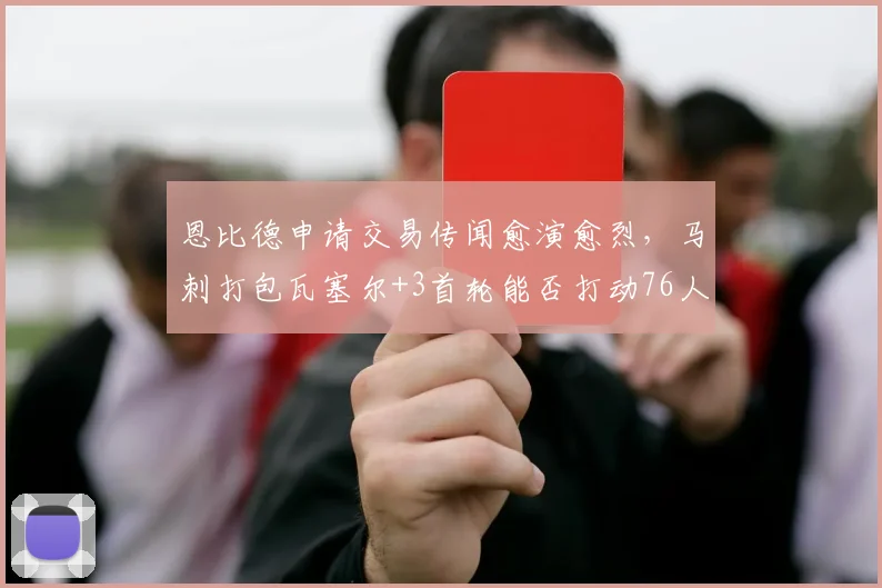 恩比德申请交易传闻愈演愈烈,马刺打包瓦塞尔+3首轮能否打动76人?
